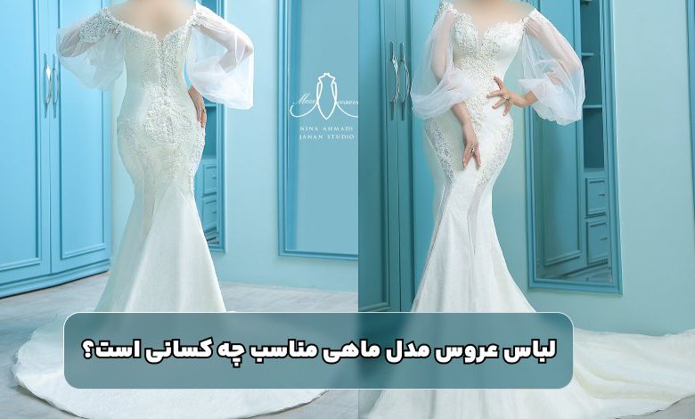 لباس عروس مدل ماهی مناسب چه کسانی است
